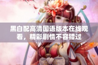 黑白配高清国语版本在线观看，精彩剧情不容错过