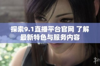 探索9.1直播平台官网 了解最新特色与服务内容