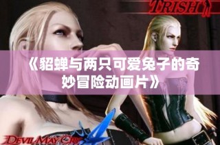《貂蝉与两只可爱兔子的奇妙冒险动画片》