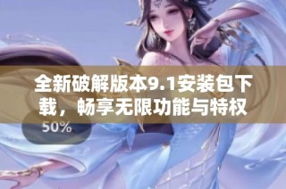 全新破解版本9.1安装包下载，畅享无限功能与特权