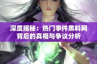 深度揭秘：热门事件黑料网背后的真相与争议分析