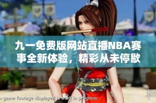 九一免费版网站直播NBA赛事全新体验，精彩从未停歇