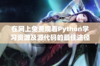 在网上免费观看Python学习资源及源代码的最佳途径