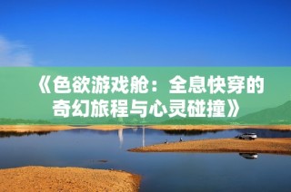 《色欲游戏舱：全息快穿的奇幻旅程与心灵碰撞》