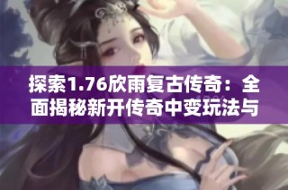 探索1.76欣雨复古传奇：全面揭秘新开传奇中变玩法与特色