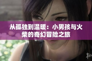 从孤独到温暖：小男孩与火柴的奇幻冒险之旅