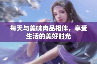 每天与美味肉品相伴，享受生活的美好时光