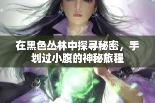在黑色丛林中探寻秘密，手划过小腹的神秘旅程