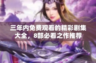 三年内免费观看的精彩剧集大全，8部必看之作推荐