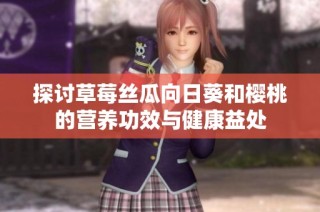 探讨草莓丝瓜向日葵和樱桃的营养功效与健康益处