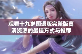 观看十九岁国语版完整版高清资源的最佳方式与推荐