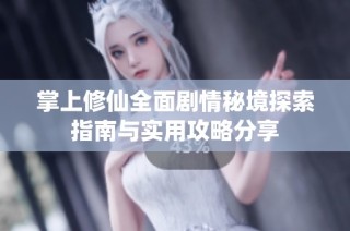 掌上修仙全面剧情秘境探索指南与实用攻略分享
