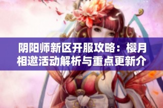 阴阳师新区开服攻略：樱月相邀活动解析与重点更新介绍