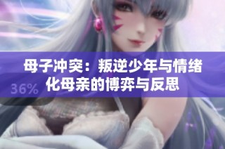 母子冲突：叛逆少年与情绪化母亲的博弈与反思