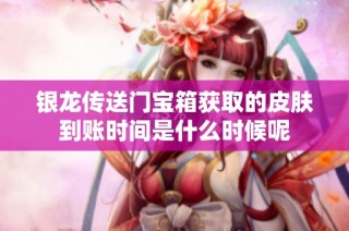 银龙传送门宝箱获取的皮肤到账时间是什么时候呢