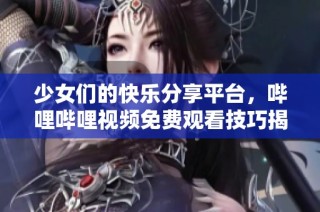 少女们的快乐分享平台，哔哩哔哩视频免费观看技巧揭秘