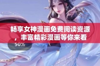 畅享女神漫画免费阅读资源，丰富精彩漫画等你来看