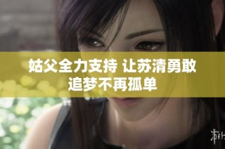 姑父全力支持 让苏清勇敢追梦不再孤单