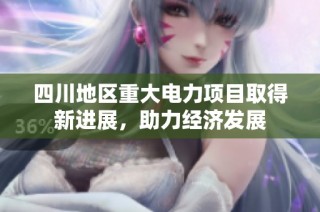 四川地区重大电力项目取得新进展，助力经济发展