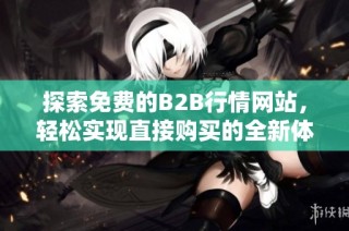 探索免费的B2B行情网站，轻松实现直接购买的全新体验