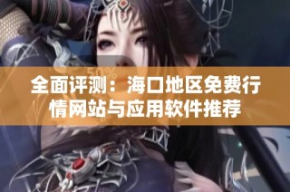 全面评测：海口地区免费行情网站与应用软件推荐