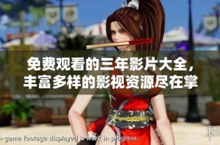 免费观看的三年影片大全，丰富多样的影视资源尽在掌握