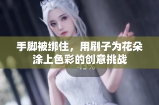 手脚被绑住，用刷子为花朵涂上色彩的创意挑战