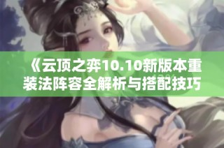 《云顶之弈10.10新版本重装法阵容全解析与搭配技巧》