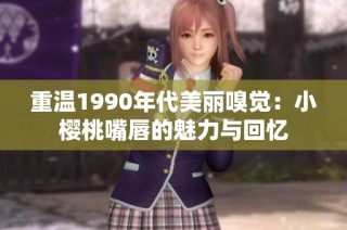 重温1990年代美丽嗅觉：小樱桃嘴唇的魅力与回忆