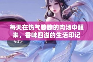 每天在热气腾腾的肉汤中醒来，香味四溢的生活印记