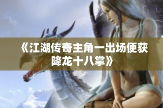 《江湖传奇主角一出场便获降龙十八掌》