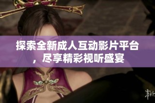 探索全新成人互动影片平台，尽享精彩视听盛宴