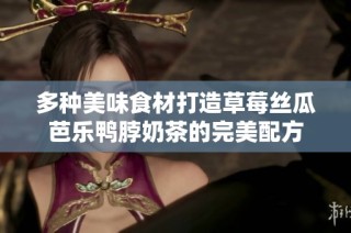 多种美味食材打造草莓丝瓜芭乐鸭脖奶茶的完美配方