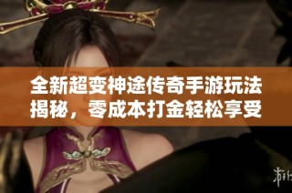 全新超变神途传奇手游玩法揭秘，零成本打金轻松享受乐趣