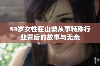 53岁女性在山坡从事特殊行业背后的故事与无奈