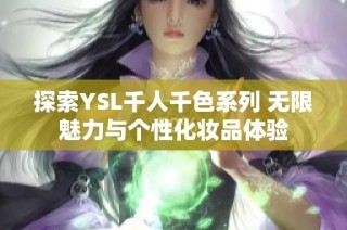 探索YSL千人千色系列 无限魅力与个性化妆品体验