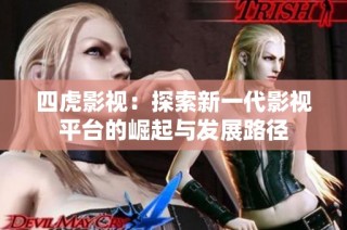 四虎影视：探索新一代影视平台的崛起与发展路径