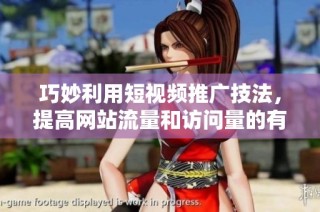 巧妙利用短视频推广技法，提高网站流量和访问量的有效策略
