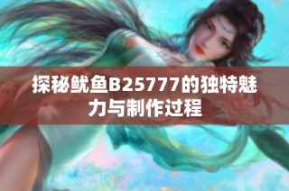 探秘鱿鱼B25777的独特魅力与制作过程