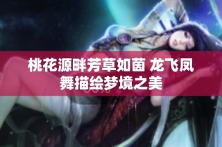 桃花源畔芳草如茵 龙飞凤舞描绘梦境之美