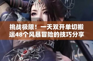 挑战极限！一天双开单切搬运48个风暴冒险的技巧分享