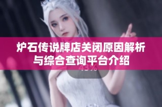 炉石传说牌店关闭原因解析与综合查询平台介绍