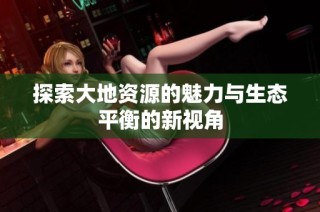 探索大地资源的魅力与生态平衡的新视角