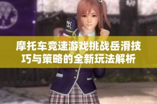 摩托车竞速游戏挑战岳滑技巧与策略的全新玩法解析