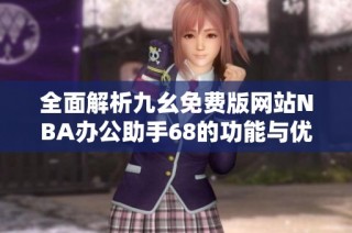 全面解析九幺免费版网站NBA办公助手68的功能与优势