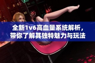 全新1v6高血量系统解析，带你了解其独特魅力与玩法技巧