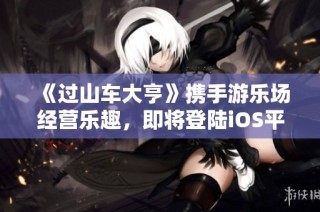 《过山车大亨》携手游乐场经营乐趣，即将登陆iOS平台！
