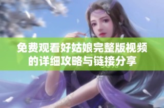 免费观看好姑娘完整版视频的详细攻略与链接分享