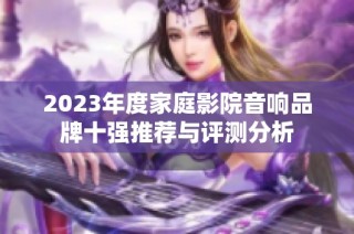 2023年度家庭影院音响品牌十强推荐与评测分析