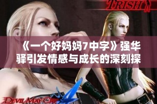 《一个好妈妈7中字》强华驿引发情感与成长的深刻探讨